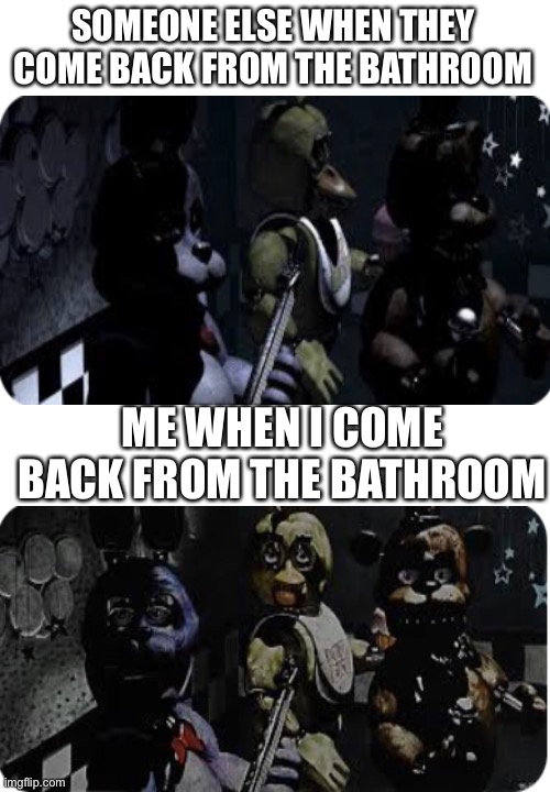 The class be like | SOMEONE ELSE WHEN THEY COME BACK FROM THE BATHROOM; ME WHEN I COME BACK FROM THE BATHROOM | image tagged in fnaf,school | made w/ Imgflip meme maker