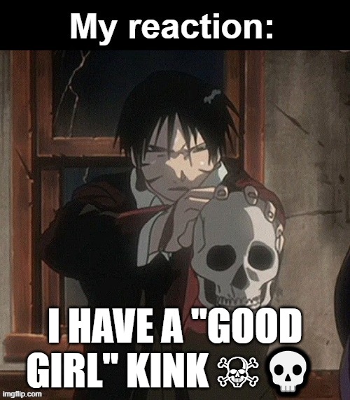 My reaction | I HAVE A "GOOD GIRL" KINK ☠💀 | image tagged in my reaction | made w/ Imgflip meme maker