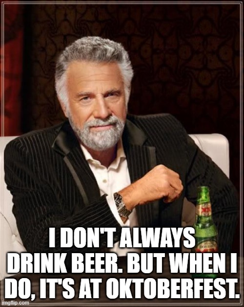 The Most Interesting Man in the World at Oktoberfest | I DON'T ALWAYS DRINK BEER. BUT WHEN I DO, IT'S AT OKTOBERFEST. | image tagged in memes,the most interesting man in the world | made w/ Imgflip meme maker