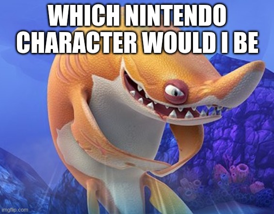 sand shark being devious asf | WHICH NINTENDO CHARACTER WOULD I BE | image tagged in sand shark being devious asf | made w/ Imgflip meme maker