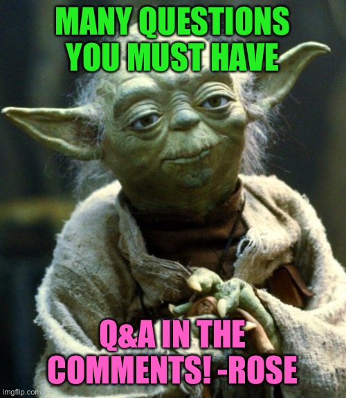 Nothing personal. Haven’t done this in a while! | MANY QUESTIONS YOU MUST HAVE; Q&A IN THE COMMENTS! -ROSE | image tagged in memes,star wars yoda,question,answer | made w/ Imgflip meme maker