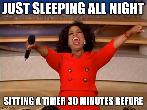 Oprah You Get A | JUST SLEEPING ALL NIGHT; SITTING A TIMER 30 MINUTES BEFORE | image tagged in memes,oprah you get a | made w/ Imgflip meme maker