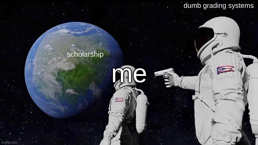 Always Has Been Meme | dumb grading systems; scholarship; me | image tagged in memes,always has been | made w/ Imgflip meme maker
