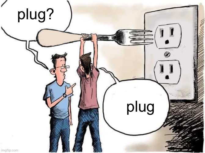 Meme plug: https://imgflip.com/i/6x8np5 | plug? plug | image tagged in sticking fork in electric outlet,memes,unfunny | made w/ Imgflip meme maker