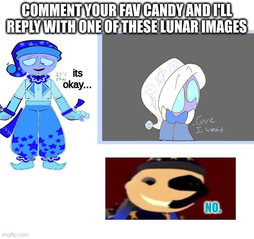 e | COMMENT YOUR FAV CANDY AND I'LL REPLY WITH ONE OF THESE LUNAR IMAGES; its okay... NO. | image tagged in blank white template | made w/ Imgflip meme maker