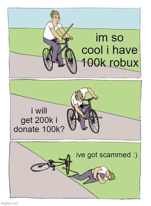 unreal history | im so cool i have 100k robux; i will get 200k i donate 100k? ive got scammed :) | image tagged in memes,bike fall | made w/ Imgflip meme maker