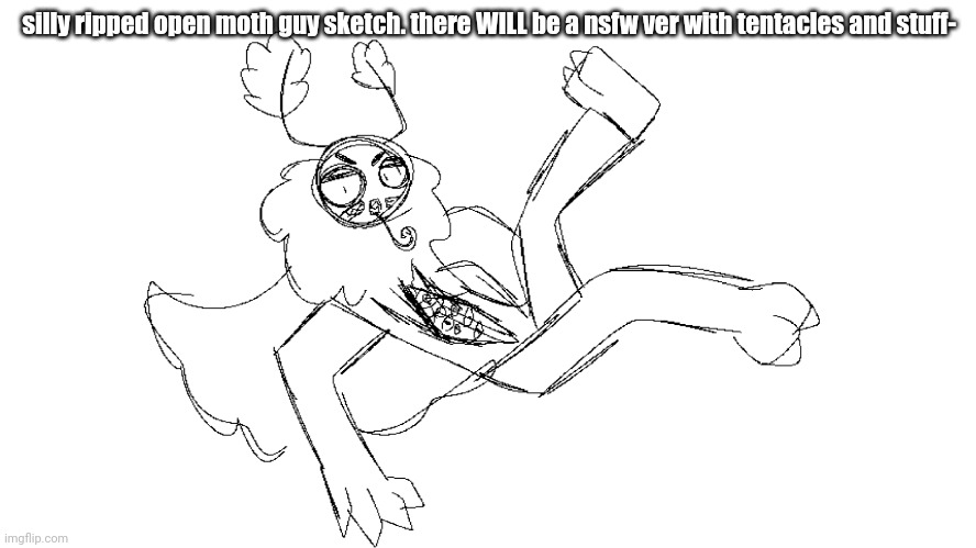 woo | silly ripped open moth guy sketch. there WILL be a nsfw ver with tentacles and stuff- | made w/ Imgflip meme maker