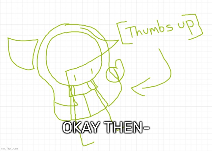 [Thumbs up] | OKAY THEN- | image tagged in thumbs up | made w/ Imgflip meme maker