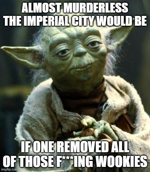 lie not the statistics | ALMOST MURDERLESS THE IMPERIAL CITY WOULD BE; IF ONE REMOVED ALL OF THOSE F***ING WOOKIES | image tagged in memes,star wars yoda | made w/ Imgflip meme maker