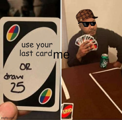 UNO Draw 25 Cards Meme | use your last card; me | image tagged in memes,uno draw 25 cards | made w/ Imgflip meme maker