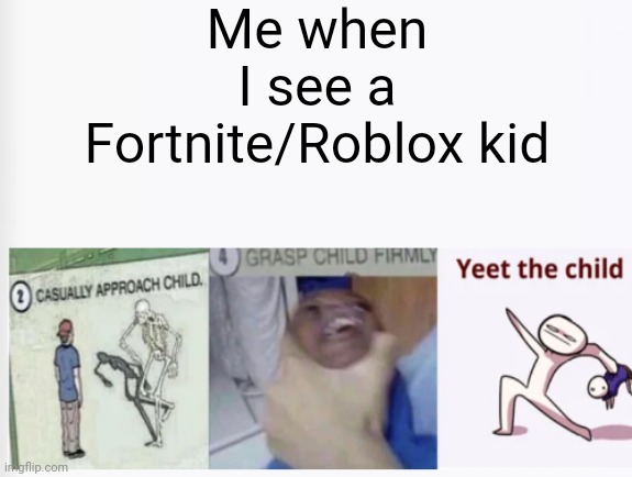 Casually Approach Child, Grasp Child Firmly, Yeet the Child | Me when I see a Fortnite/Roblox kid | image tagged in casually approach child grasp child firmly yeet the child | made w/ Imgflip meme maker