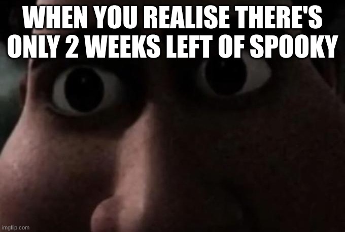 Titan stare | WHEN YOU REALISE THERE'S ONLY 2 WEEKS LEFT OF SPOOKY | image tagged in titan stare,spooky | made w/ Imgflip meme maker