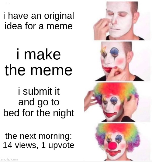 depression | i have an original idea for a meme; i make the meme; i submit it and go to bed for the night; the next morning: 14 views, 1 upvote | image tagged in memes,clown applying makeup | made w/ Imgflip meme maker