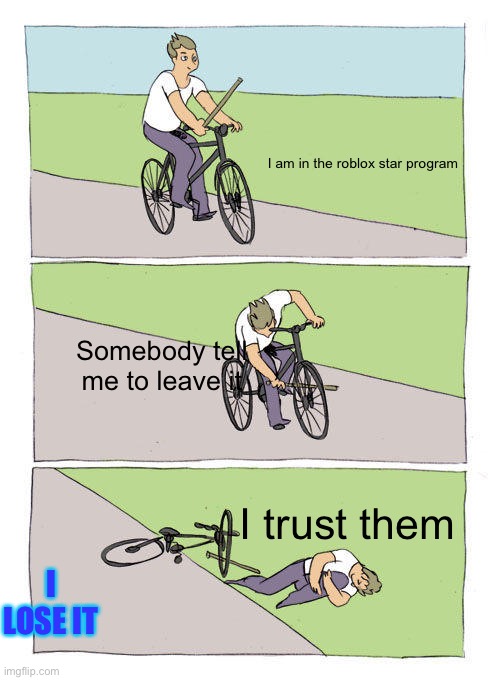 Bike Fall Meme | I am in the roblox star program; Somebody tell me to leave it; I trust them; I LOSE IT | image tagged in memes,bike fall | made w/ Imgflip meme maker