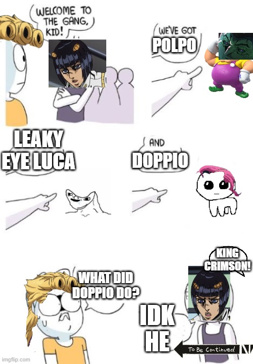 part 5 in a nutshell | POLPO; LEAKY EYE LUCA; DOPPIO; KING CRIMSON! WHAT DID DOPPIO DO? IDK HE | image tagged in welcome to the gang kid | made w/ Imgflip meme maker