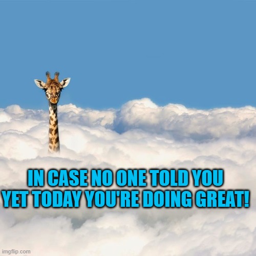 IN CASE NO ONE TOLD YOU YET TODAY YOU'RE DOING GREAT! | made w/ Imgflip meme maker