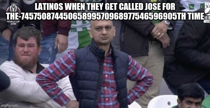 for us its a total bruh moment | LATINOS WHEN THEY GET CALLED JOSE FOR THE-74575087445065899570968977546596905TH TIME | image tagged in annoyed man | made w/ Imgflip meme maker