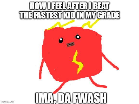 da fwash | HOW I FEEL AFTER I BEAT THE FASTEST KID IN MY GRADE; IMA, DA FWASH | image tagged in da fwash,the flash | made w/ Imgflip meme maker
