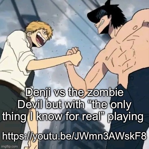 Denji and beam | Denji vs the zombie Devil but with “the only thing I know for real” playing; https://youtu.be/JWmn3AWskF8 | image tagged in denji and beam | made w/ Imgflip meme maker