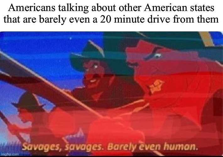 Americans talking about other American states that are barely even a 20 minute drive from them | made w/ Imgflip meme maker