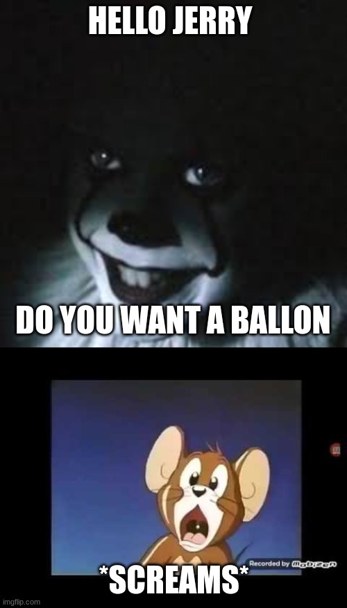 mouses biggest fear | HELLO JERRY; DO YOU WANT A BALLON; *SCREAMS* | image tagged in tom and jerry,itclown | made w/ Imgflip meme maker