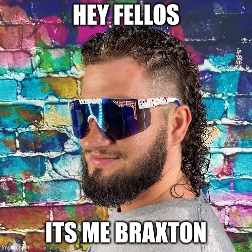 HEY FELLOS; ITS ME BRAXTON | image tagged in brace yourselves x is coming | made w/ Imgflip meme maker