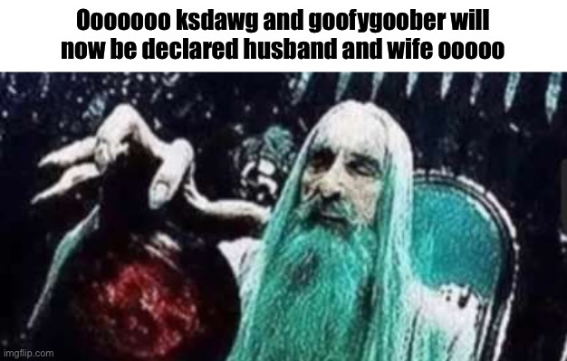 (KSDawg: NOOOOO I WOULD RATHER MARRY BUBONIC CAUSE FEMALE)(GoofyGoober: NOOOOOO I'D RATHER MARRY CINNA)(KSDawg: cinna cool >:( ) | Ooooooo ksdawg and goofygoober will now be declared husband and wife ooooo | made w/ Imgflip meme maker