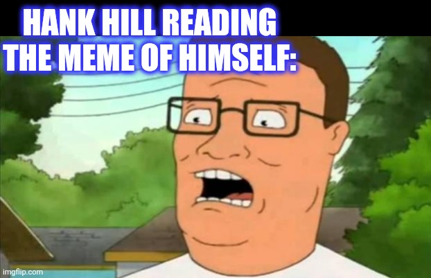 Hank hill | HANK HILL READING
THE MEME OF HIMSELF: | image tagged in hank hill | made w/ Imgflip meme maker