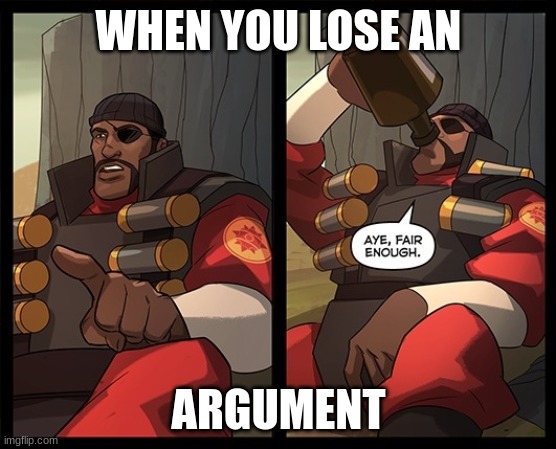 lose an argument | WHEN YOU LOSE AN; ARGUMENT | image tagged in aye fair enough | made w/ Imgflip meme maker