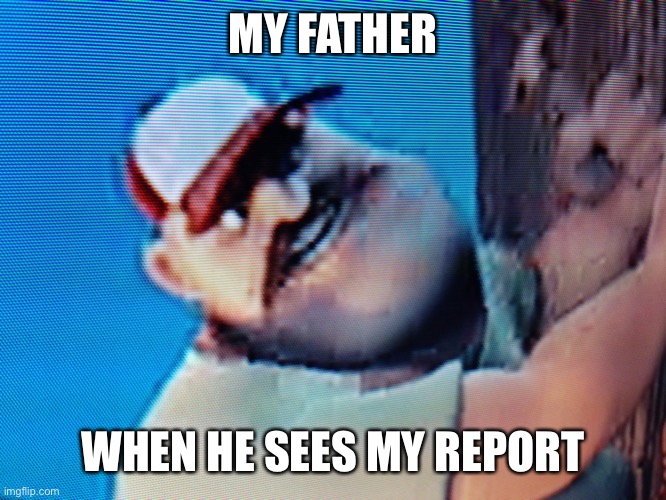 Angry man with a hammer | MY FATHER; WHEN HE SEES MY REPORT | image tagged in angry man with a hammer | made w/ Imgflip meme maker