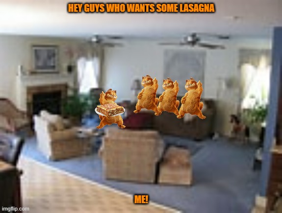 too many garfields part 2 | HEY GUYS WHO WANTS SOME LASAGNA; ME! | image tagged in living room,garfield,cats,clones,20th century fox | made w/ Imgflip meme maker