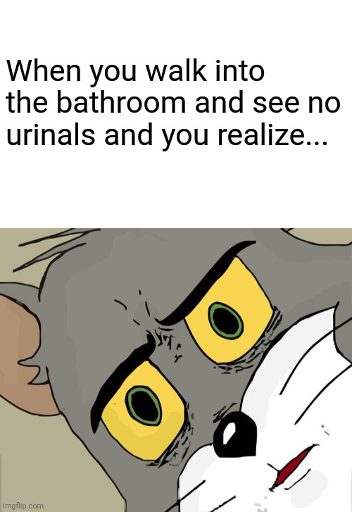 Uh oh | When you walk into the bathroom and see no urinals and you realize... | image tagged in memes,unsettled tom,rip | made w/ Imgflip meme maker