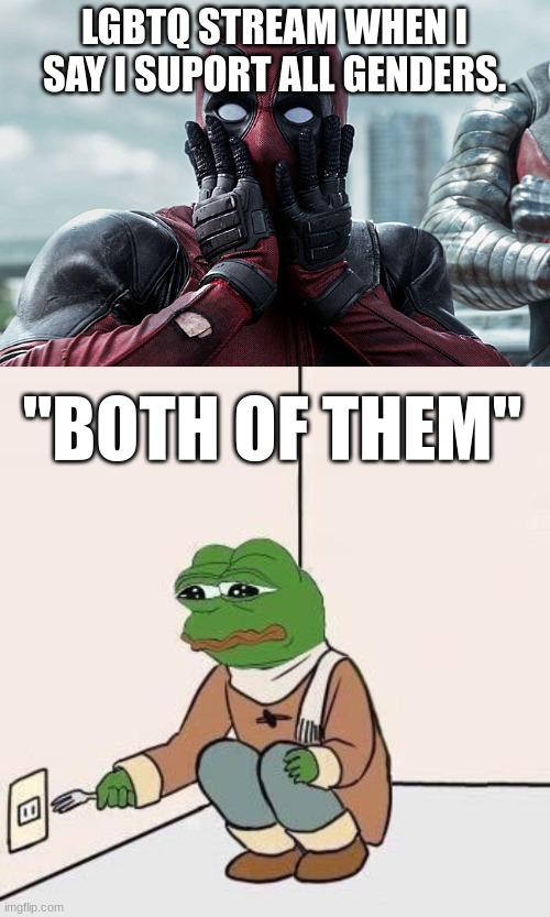 LGBTQ STREAM WHEN I SAY I SUPORT ALL GENDERS. "BOTH OF THEM" | image tagged in deadpool - gasp,sad pepe suicide | made w/ Imgflip meme maker