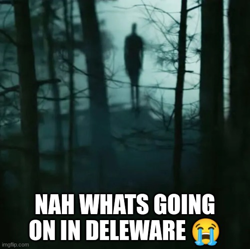 deleware ? | NAH WHATS GOING ON IN DELEWARE 😭 | image tagged in strange | made w/ Imgflip meme maker