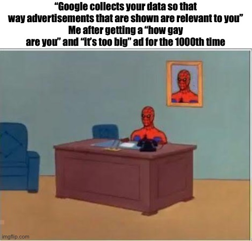 Why | “Google collects your data so that way advertisements that are shown are relevant to you”
Me after getting a “how gay are you” and “it’s too big” ad for the 1000th time | image tagged in memes,spiderman computer desk | made w/ Imgflip meme maker