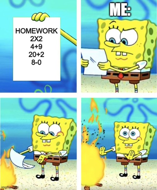who does this too? | ME:; HOMEWORK
2X2
4+9
20+2
8-0 | image tagged in spongebob burning paper | made w/ Imgflip meme maker