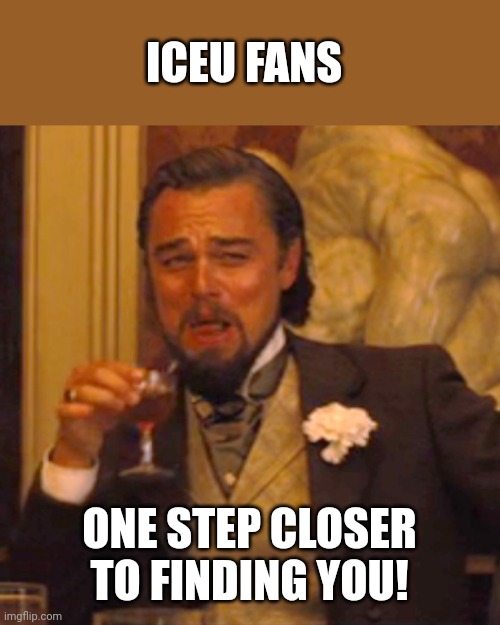 Laughing Leo Meme | ICEU FANS ONE STEP CLOSER TO FINDING YOU! | image tagged in memes,laughing leo | made w/ Imgflip meme maker