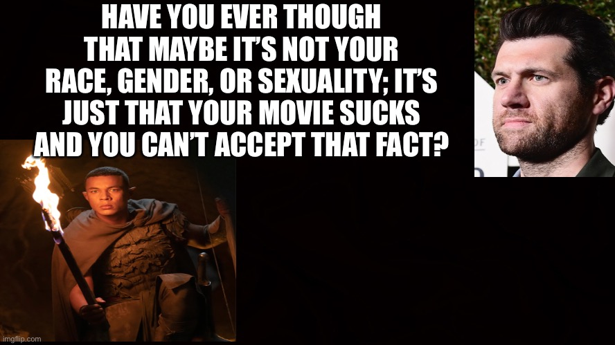 Woke insanity | HAVE YOU EVER THOUGH THAT MAYBE IT’S NOT YOUR RACE, GENDER, OR SEXUALITY; IT’S JUST THAT YOUR MOVIE SUCKS AND YOU CAN’T ACCEPT THAT FACT? | image tagged in scumbag hollywood,hollywood liberals,liberal logic,hollywood,memes | made w/ Imgflip meme maker