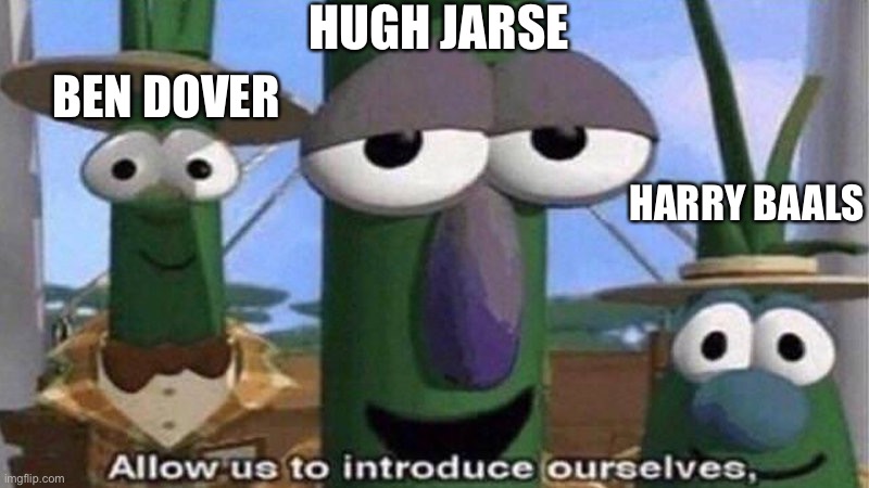 VeggieTales 'Allow us to introduce ourselfs' | HUGH JARSE BEN DOVER HARRY BAALS | image tagged in veggietales 'allow us to introduce ourselfs' | made w/ Imgflip meme maker