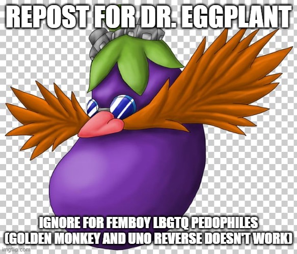 Doctor Eggplant | REPOST FOR DR. EGGPLANT; IGNORE FOR FEMBOY LBGTQ PEDOPHILES (GOLDEN MONKEY AND UNO REVERSE DOESN'T WORK) | image tagged in doctor eggplant | made w/ Imgflip meme maker