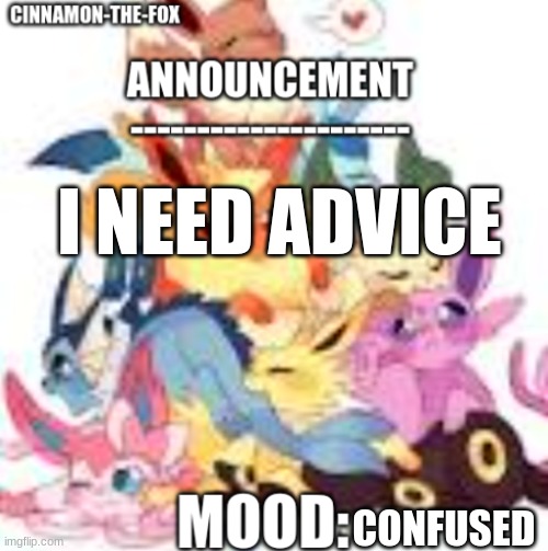 PLS HELP | I NEED ADVICE; CONFUSED | image tagged in cinnamon-the-fox announcement template 1 | made w/ Imgflip meme maker