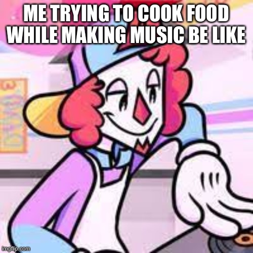 Scratching s talcing | ME TRYING TO COOK FOOD WHILE MAKING MUSIC BE LIKE | image tagged in synthz mcwave | made w/ Imgflip meme maker