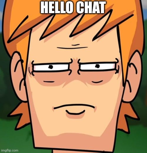 The 1st meme of upset matt | HELLO CHAT | image tagged in upset matt | made w/ Imgflip meme maker