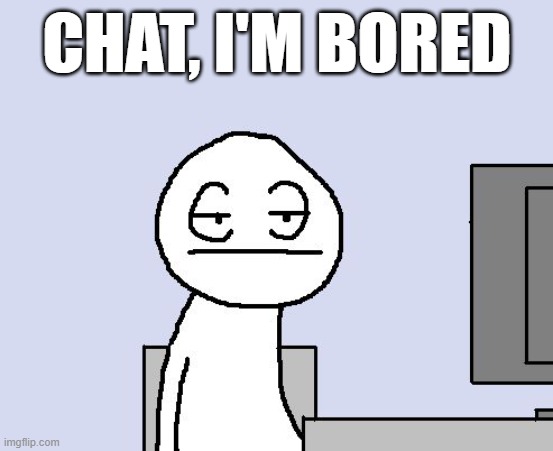 Bored of this crap | CHAT, I'M BORED | image tagged in bored of this crap | made w/ Imgflip meme maker