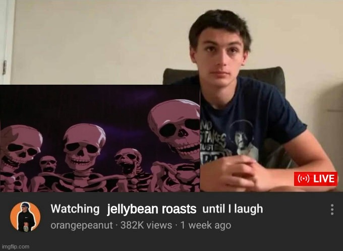 oedpsfivspnlioeklfaw | jellybean roasts | image tagged in watching until i laugh | made w/ Imgflip meme maker