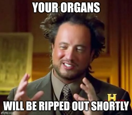Ancient Aliens Meme | YOUR ORGANS WILL BE RIPPED OUT SHORTLY | image tagged in memes,ancient aliens | made w/ Imgflip meme maker