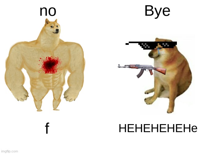 Buff Doge vs. Cheems | no; Bye; f; HEHEHEHEHe | image tagged in memes,buff doge vs cheems | made w/ Imgflip meme maker