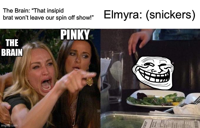 Elmyra, Get Out Of Our Show! | The Brain: “That insipid brat won’t leave our spin off show!”; Elmyra: (snickers); PINKY; THE BRAIN | image tagged in memes,woman yelling at cat,pinky and the brain,elmyra duff,animaniacs,funny memes | made w/ Imgflip meme maker