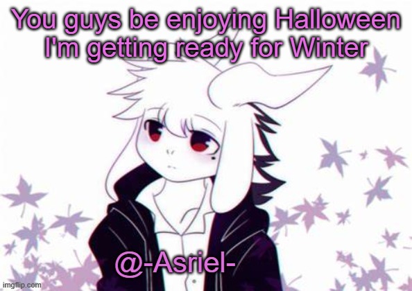 My parents don't do halloween .-. major L lol | You guys be enjoying Halloween I'm getting ready for Winter | image tagged in asriel's other temp | made w/ Imgflip meme maker