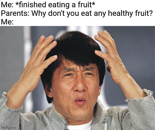 Relatable? XD | Me: *finished eating a fruit*
Parents: Why don't you eat any healthy fruit?
Me: | image tagged in jackie chan confused,parents,health,memes,relatable,relatable memes | made w/ Imgflip meme maker